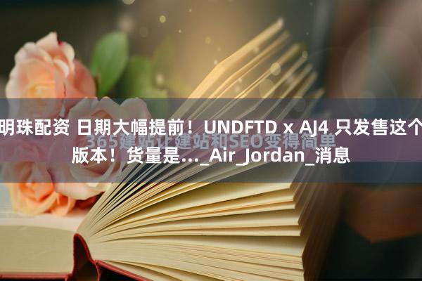明珠配资 日期大幅提前！UNDFTD x AJ4 只发售这个版本！货量是..._Air_Jordan_消息