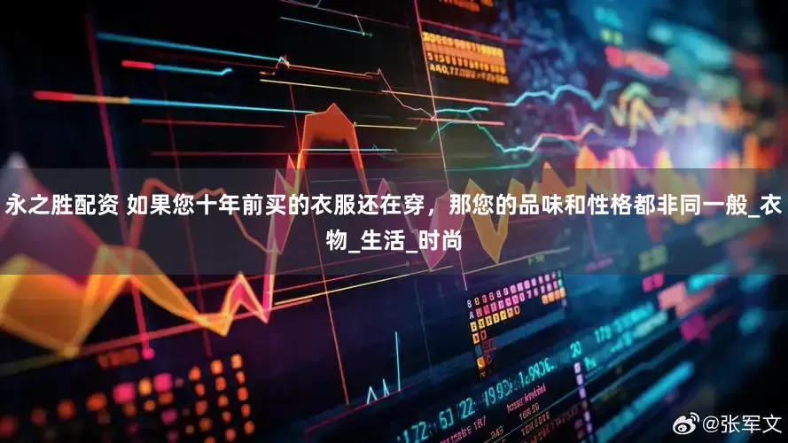 永之胜配资 如果您十年前买的衣服还在穿，那您的品味和性格都非同一般_衣物_生活_时尚