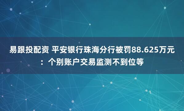易跟投配资 平安银行珠海分行被罚88.625万元：个别账户交易监测不到位等