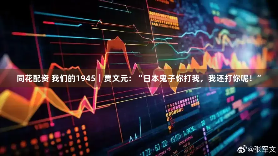 同花配资 我们的1945｜贾文元：“日本鬼子你打我，我还打你呢！”