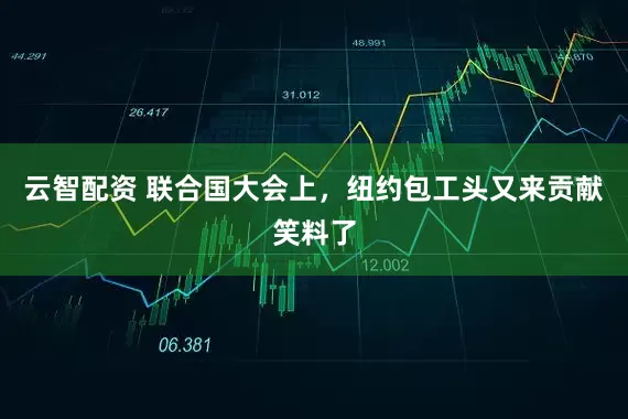 云智配资 联合国大会上,纽约包工头又来贡献笑料了