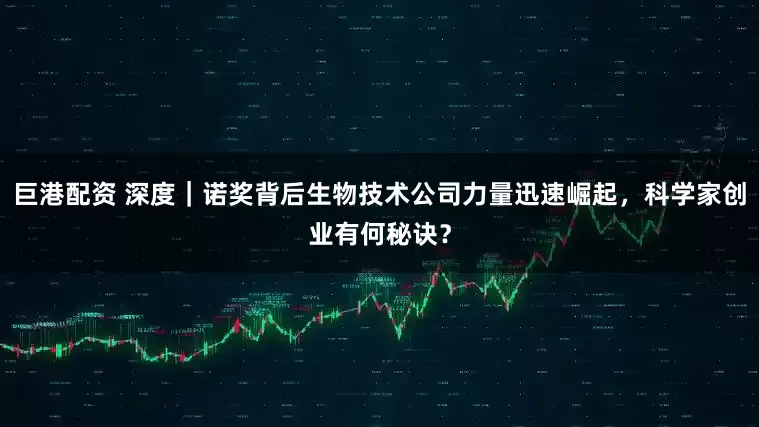 巨港配资 深度|诺奖背后生物技术公司力量迅速崛起,科学家创业有何秘诀?