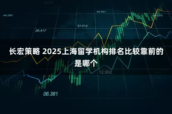 长宏策略 2025上海留学机构排名比较靠前的是哪个