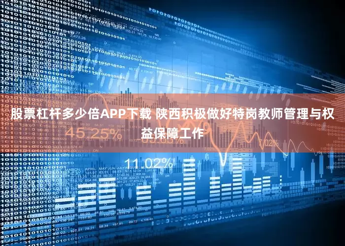 股票杠杆多少倍APP下载 陕西积极做好特岗教师管理与权益保障工作