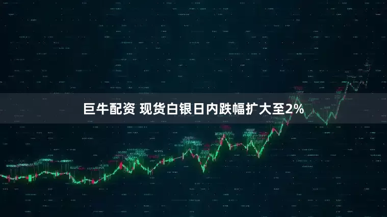 巨牛配资 现货白银日内跌幅扩大至2%