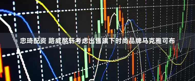 忠琦配资 路威酩轩考虑出售旗下时尚品牌马克雅可布