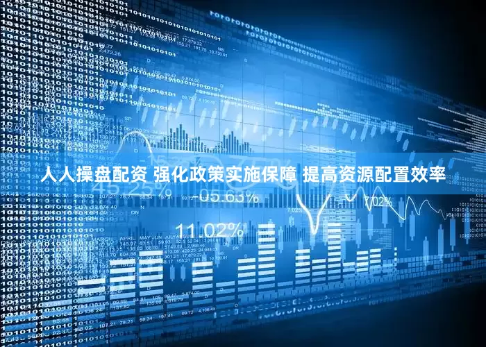 人人操盘配资 强化政策实施保障 提高资源配置效率